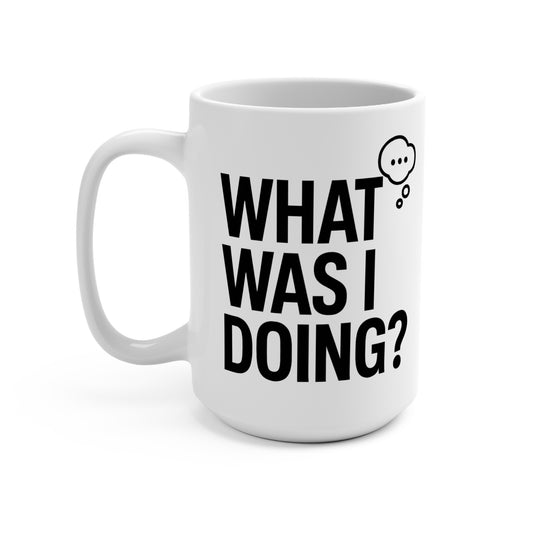 Mug 15oz Bold & Modern "WHAT WAS I DOING Humor Design